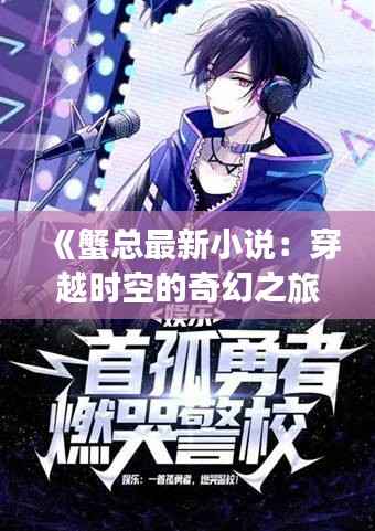 《蟹总最新小说:穿越时空的奇幻之旅》