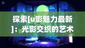 探索[u影魅力最新]：光影交织的艺术盛宴