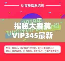 揭秘大香蕉VIP345最新网站:内容丰富,体验升级