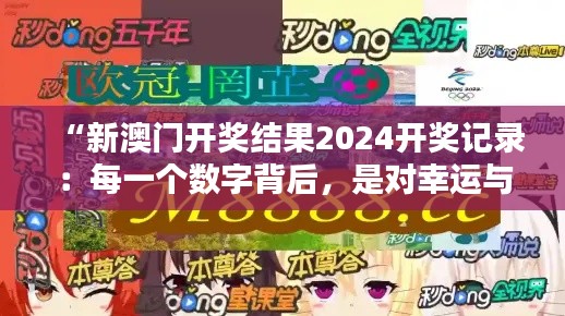 “新澳门开奖结果2024开奖记录：每一个数字背后，是对幸运与机会的独特理解”