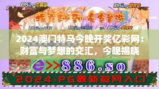 2024澳门特马今晚开奖亿彩网:财富与梦想的交汇,今晚揭晓