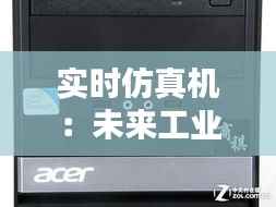 实时仿真机：未来工业设计的得力助手