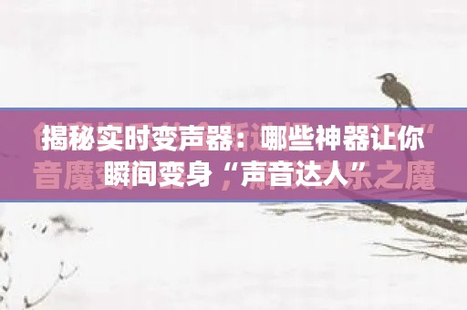 揭秘实时变声器：哪些神器让你瞬间变身“声音达人”