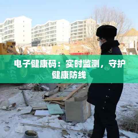 电子健康码:实时监测,守护健康防线