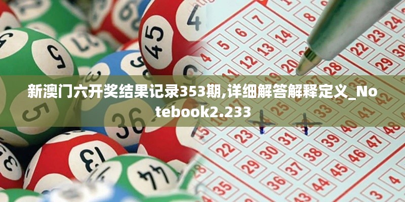 新澳门六开奖结果记录353期,详细解答解释定义_Notebook2.233