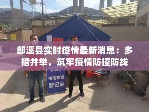 郎溪县实时疫情最新消息：多措并举，筑牢疫情防控防线