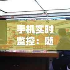 手机实时监控:随时随地掌握安全动态