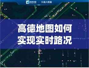 高德地图如何实现实时路况:技术解析与应用场景