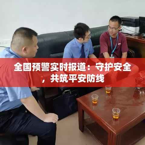 全国预警实时报道：守护安全，共筑平安防线
