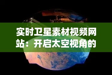 实时卫星素材视频网站:开启太空视角的新窗口