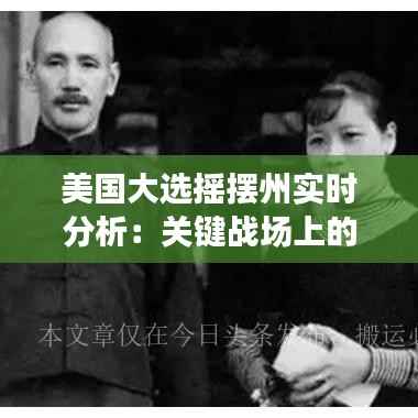 美国大选摇摆州实时分析：关键战场上的风云变幻