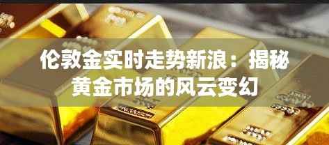 伦敦金实时走势新浪:揭秘黄金市场的风云变幻