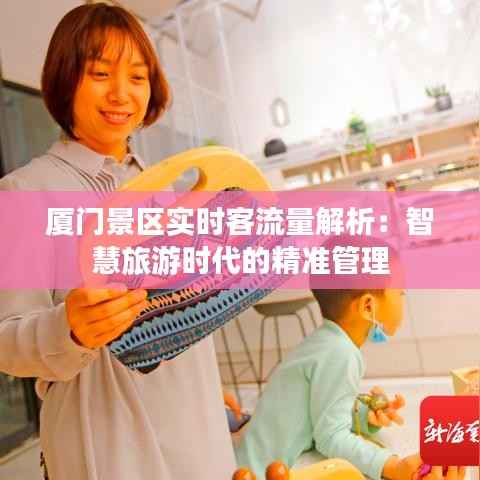 厦门景区实时客流量解析:智慧旅游时代的精准管理