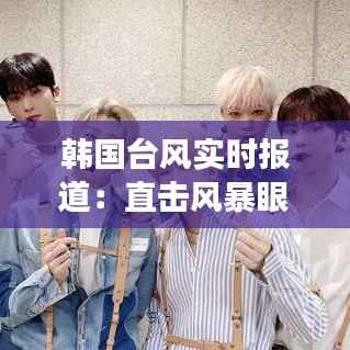 韩国台风实时报道：直击风暴眼，见证自然力量的震撼