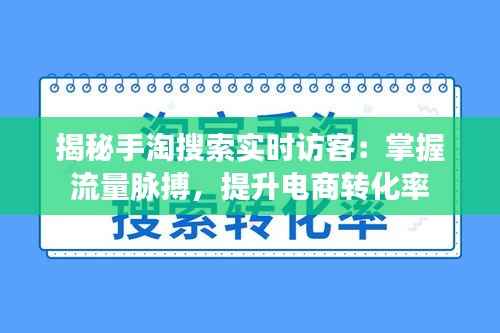 揭秘手淘搜索实时访客:掌握流量脉搏,提升电商转化率