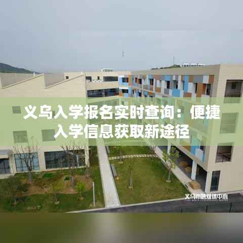 义乌入学报名实时查询：便捷入学信息获取新途径