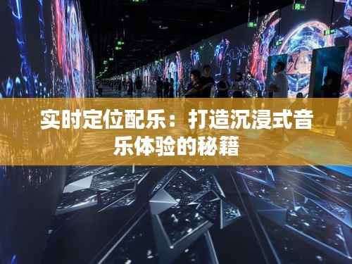实时定位配乐:打造沉浸式音乐体验的秘籍