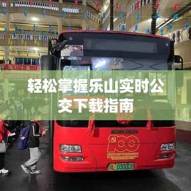 轻松掌握乐山实时公交下载指南