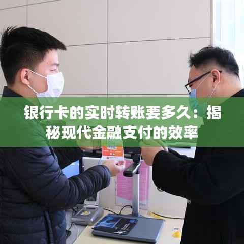 银行卡的实时转账要多久:揭秘现代金融支付的效率