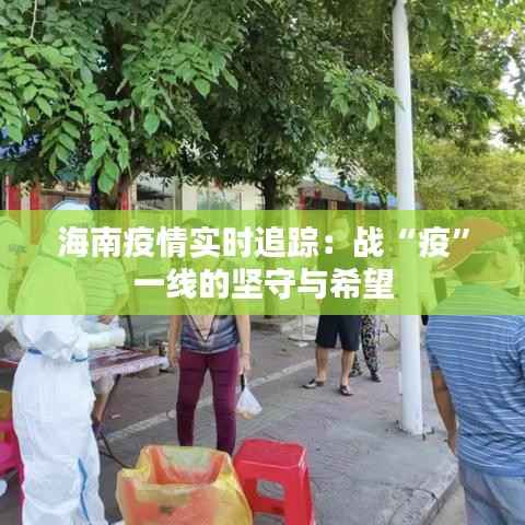 海南疫情实时追踪:战“疫”一线的坚守与希望