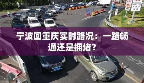 宁波回重庆实时路况:一路畅通还是拥堵?