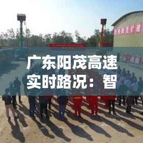 广东阳茂高速实时路况:智能监控下的出行保障