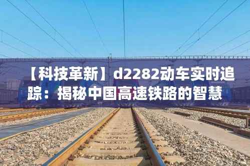 【科技革新】d2282动车实时追踪:揭秘中国高速铁路的智慧之路
