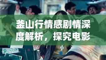 釜山行情感剧情深度解析,探究电影中的情感链条与剧情发展