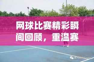 网球比赛精彩瞬间回顾,重温赛场荣耀,领略网球魅力!