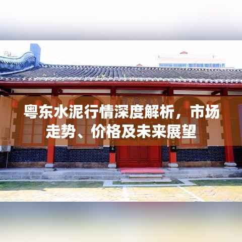粤东水泥行情深度解析，市场走势、价格及未来展望