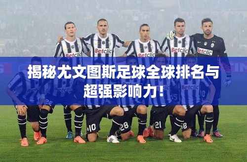 揭秘尤文图斯足球全球排名与超强影响力!