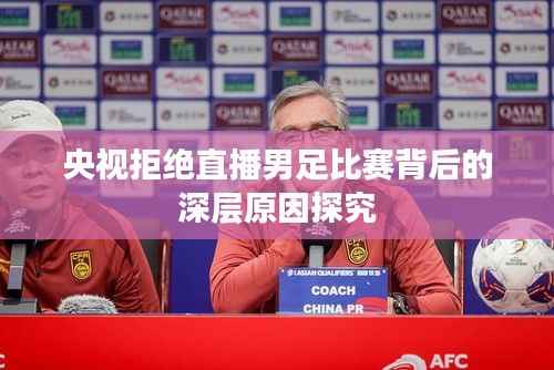 央视拒绝直播男足比赛背后的深层原因探究