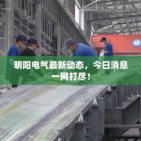 明阳电气最新动态，今日消息一网打尽！