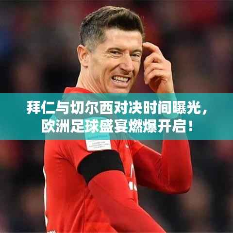 拜仁与切尔西对决时间曝光,欧洲足球盛宴燃爆开启!