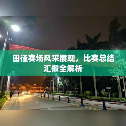 田径赛场风采展现,比赛总结汇报全解析