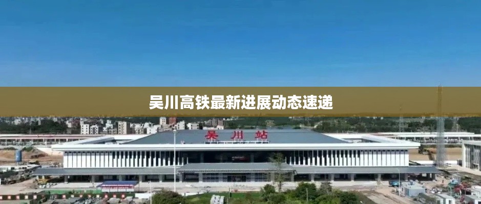 吴川高铁最新进展动态速递