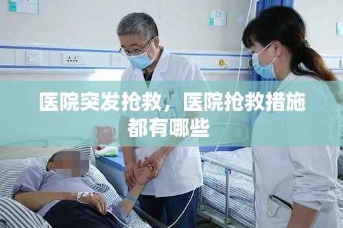医院突发抢救,医院抢救措施都有哪些