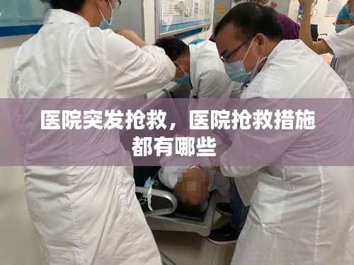 医院突发抢救,医院抢救措施都有哪些
