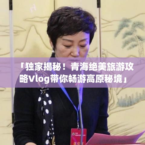 「独家揭秘！青海绝美旅游攻略Vlog带你畅游高原秘境」