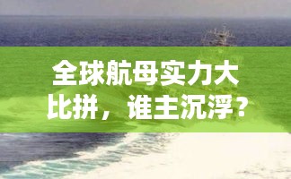 全球航母实力大比拼，谁主沉浮？