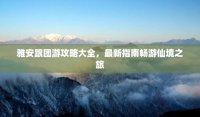 雅安跟团游攻略大全，最新指南畅游仙境之旅