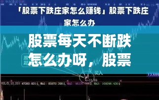 股票每天不断跌怎么办呀,股票每天都跌庄家赚钱吗