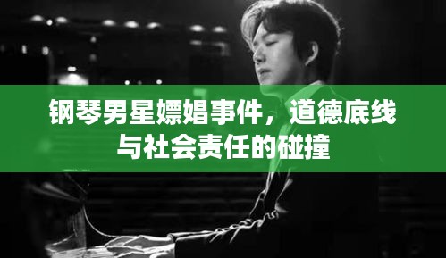 钢琴男星嫖娼事件,道德底线与社会责任的碰撞