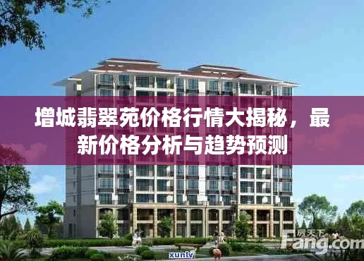 增城翡翠苑价格行情大揭秘，最新价格分析与趋势预测
