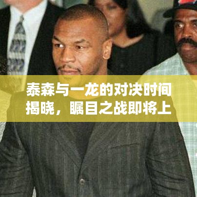 泰森与一龙的对决时间揭晓,瞩目之战即将上演!