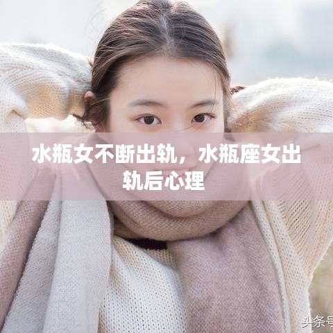 水瓶女不断出轨,水瓶座女出轨后心理