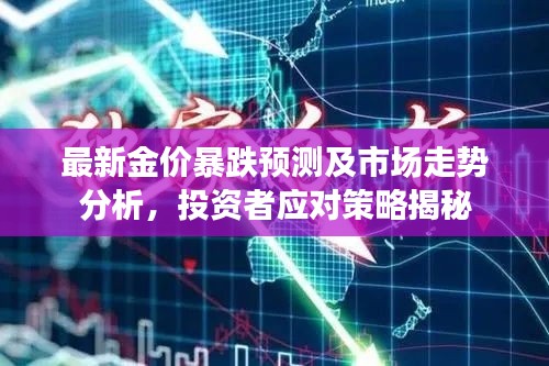 最新金价暴跌预测及市场走势分析，投资者应对策略揭秘