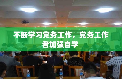 不断学习党务工作,党务工作者加强自学