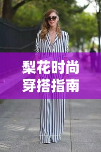梨花时尚穿搭指南,引领潮流的装备组合新攻略