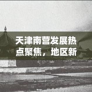 天津南营发展热点聚焦，地区新动态新闻头条号